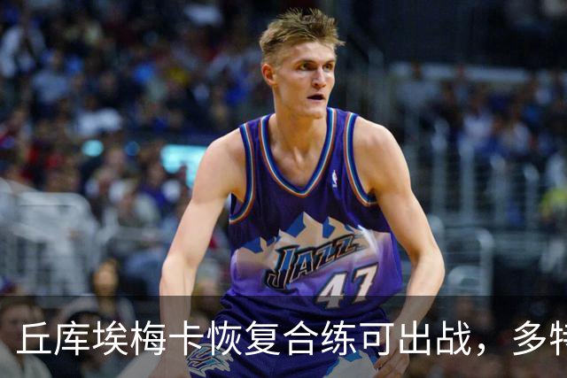 丘库埃梅卡恢复合练可出战，多特门将迈尔因病存疑