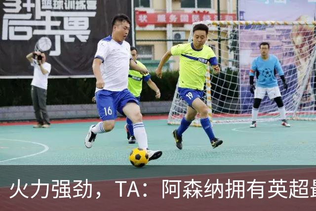 火力强劲，TA：阿森纳拥有英超最具竞争力的替补席
