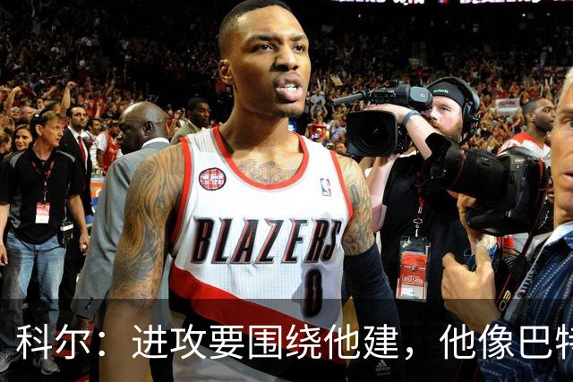 科尔：进攻要围绕他建，他像巴特勒