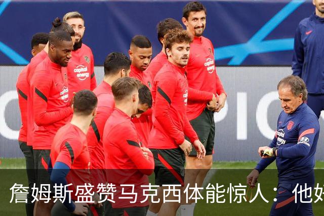 詹姆斯盛赞马克西体能惊人：他好像根本不会累