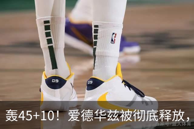 轰45+10！爱德华兹被彻底释放，休赛期最具争议的交易，8换2赚了